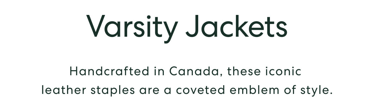 Varsity Jackets - Handcrafted in Canada, these iconic leather staples are a coveted emblem of style.