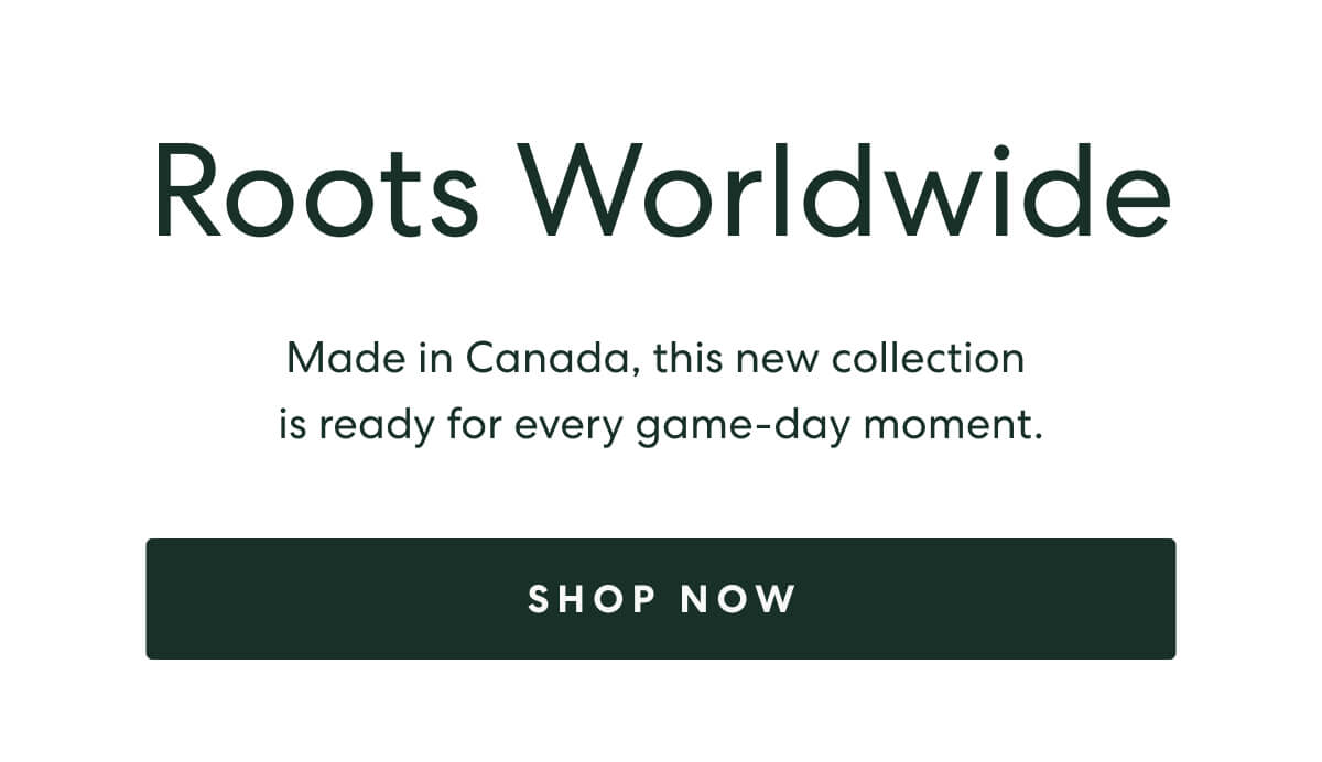 Roots Worldwide  -  Made in Canada, this new collection is ready for every game-day moment.  -  [SHOP NOW]