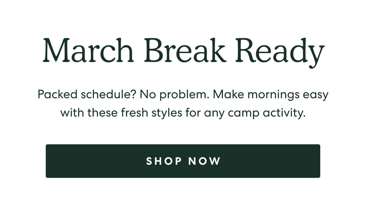 March Break Ready - Packed schedule? No problem. Make mornings easy with these fresh styles for any camp activity. - SHOP NOW