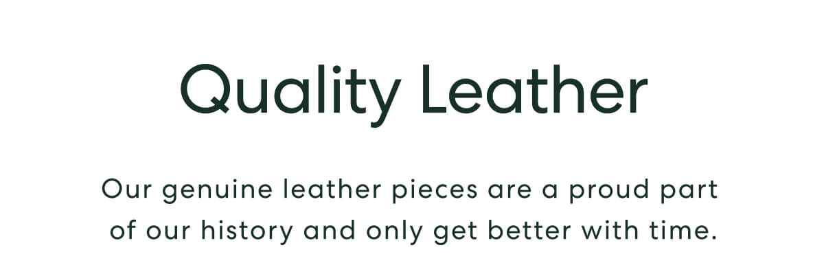 Quality Leather - Our genuine leather pieces are a proud part of our history and only get better with time.