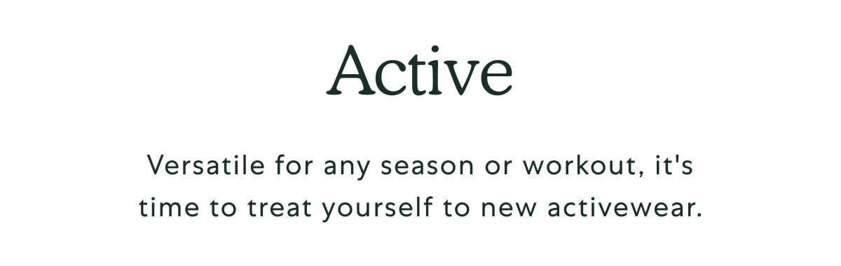 Active. Versatile for any season or workout, it's time to treat yourself to new activewear.