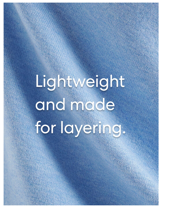 Lightweight and made for layering.
