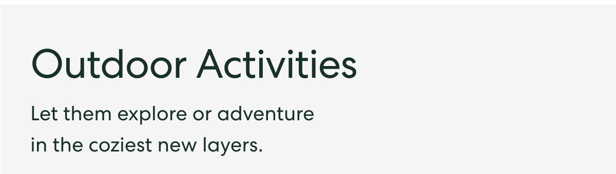 Outdoor Activities - Let them explore or adventure in the coziest new layers.