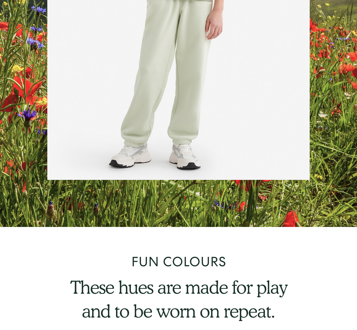 FUN COLOURS  -  These hues are made for play and to be worn on repeat.
