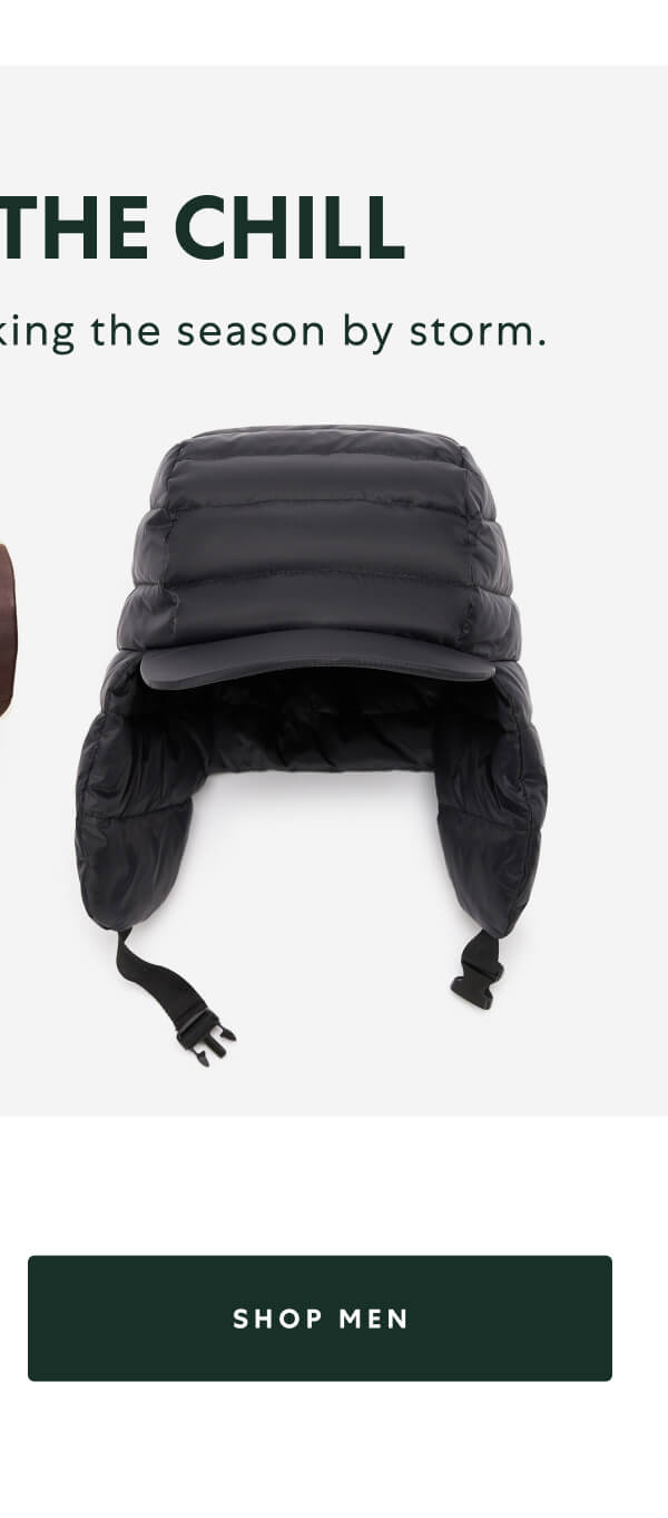 TAKE ON THE CHILL. These accessories are taking the season by storm. SHOP MEN