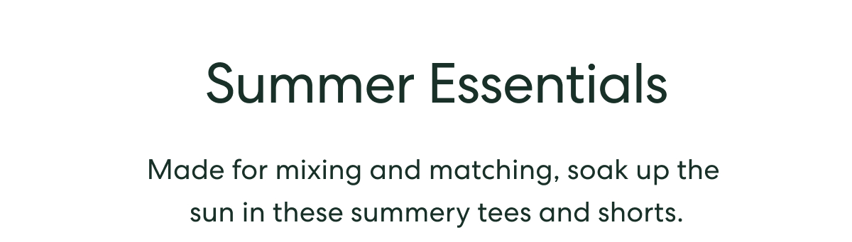 Summer Essentials  -  Made for mixing and matching, soak up the sun in these summery tees and shorts.