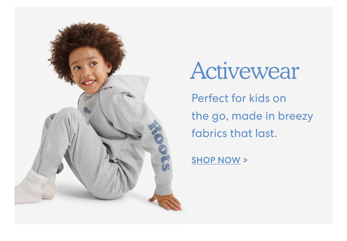 Activewear  -  Perfect for kids on the go, made in breezy fabrics that last.  -  SHOP NOW  >