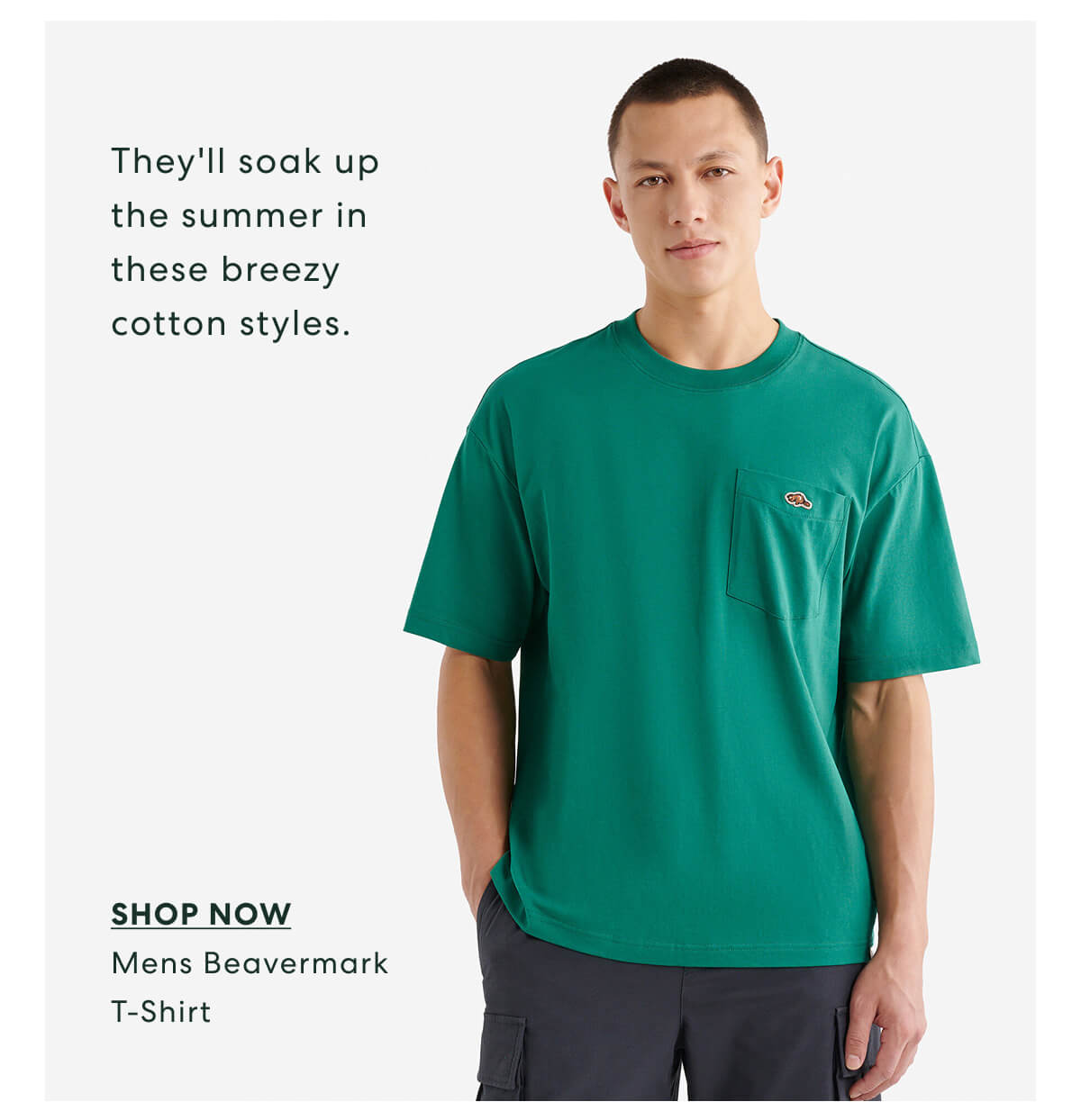 They'll soak up the summer in these breezy cotton styles.  -  SHOP NOW  Mens Beavermark T-Shirt