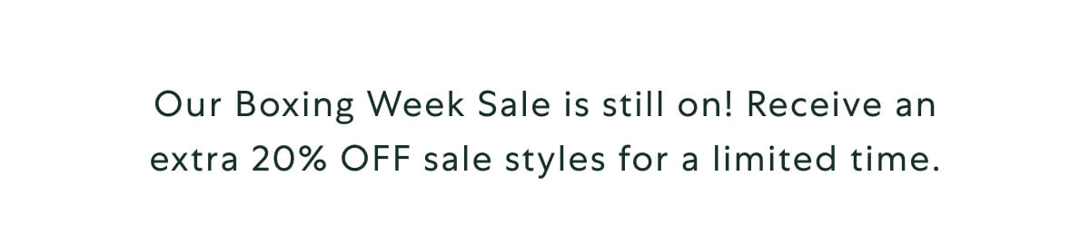 Our Boxing Week Sale is still on! Receive an extra 20% OFF sale styles for a limited time.