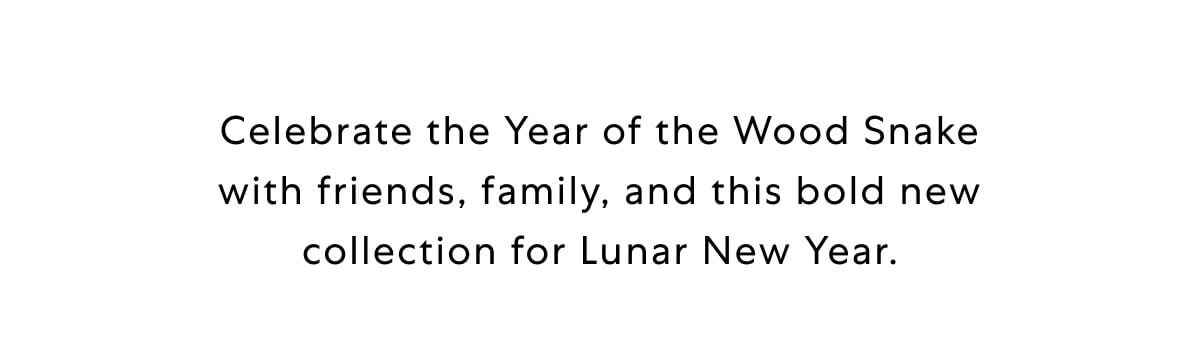 Celebrate the Year of the Wood Snake with friends, family, and this bold new collection for Lunar New Year.