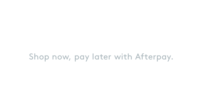 Shop now, pay later with Afterpay.
